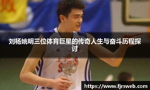 刘杨姚明三位体育巨星的传奇人生与奋斗历程探讨