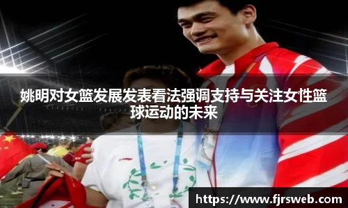 姚明对女篮发展发表看法强调支持与关注女性篮球运动的未来