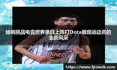 姚明挑战电竞世界亲自上阵打Dota展现运动员的全新风采