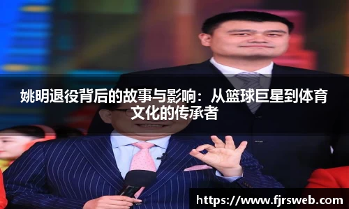 姚明退役背后的故事与影响：从篮球巨星到体育文化的传承者