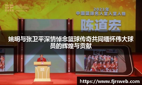 姚明与张卫平深情悼念篮球传奇共同缅怀伟大球员的辉煌与贡献
