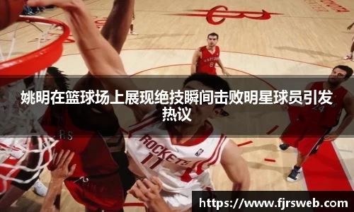 姚明在篮球场上展现绝技瞬间击败明星球员引发热议