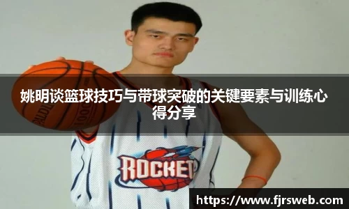 姚明谈篮球技巧与带球突破的关键要素与训练心得分享