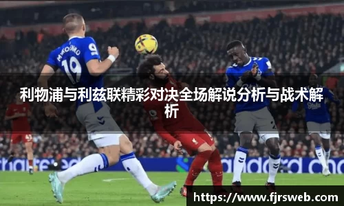利物浦与利兹联精彩对决全场解说分析与战术解析