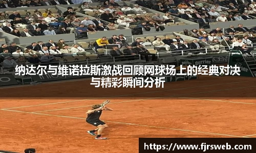 纳达尔与维诺拉斯激战回顾网球场上的经典对决与精彩瞬间分析